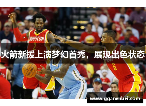 火箭新援上演梦幻首秀，展现出色状态