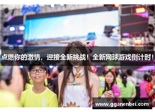 点燃你的激情，迎接全新挑战！全新网球游戏倒计时！
