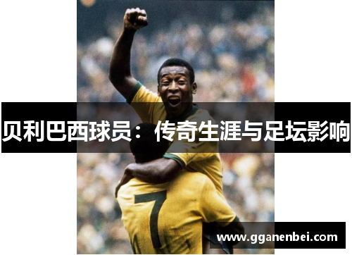 贝利巴西球员：传奇生涯与足坛影响