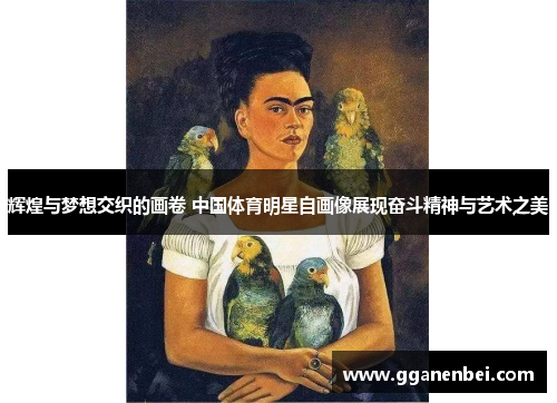 辉煌与梦想交织的画卷 中国体育明星自画像展现奋斗精神与艺术之美