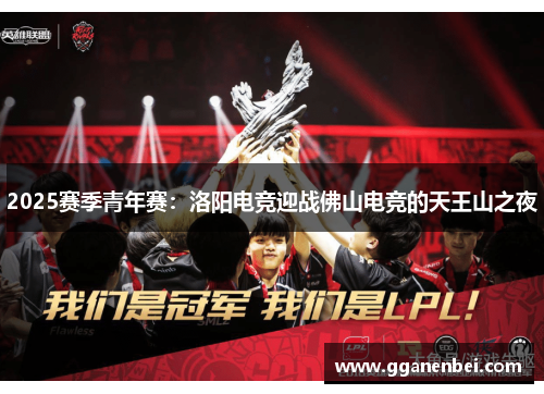 2025赛季青年赛：洛阳电竞迎战佛山电竞的天王山之夜