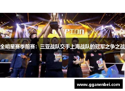 全明星赛季前赛：三亚战队交手上海战队的冠军之争之战