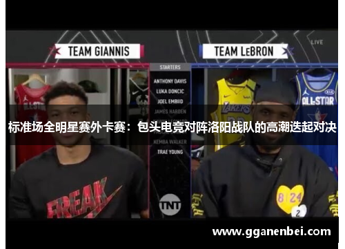 标准场全明星赛外卡赛：包头电竞对阵洛阳战队的高潮迭起对决